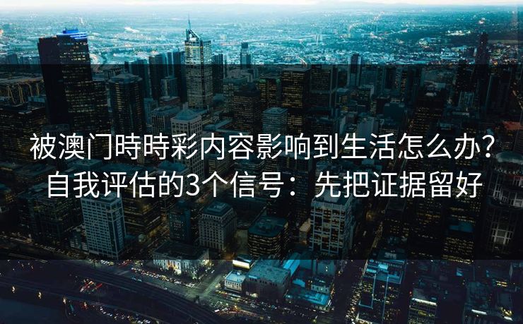 被澳门時時彩内容影响到生活怎么办？自我评估的3个信号：先把证据留好