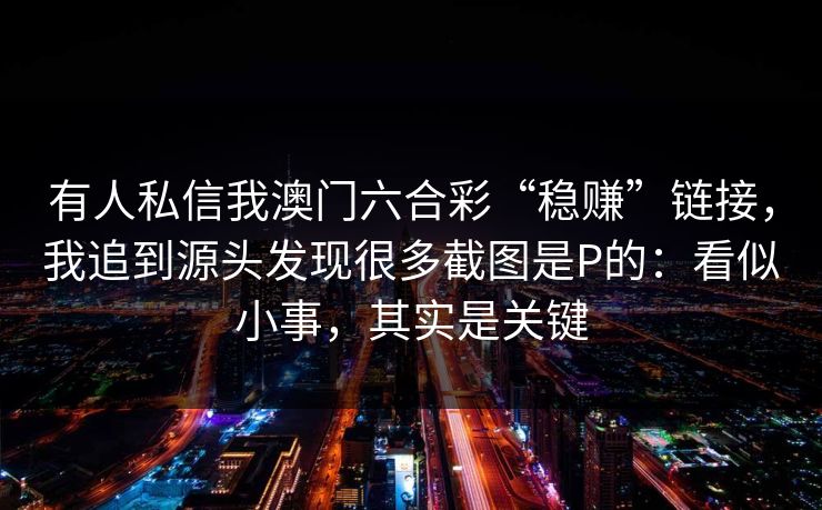 有人私信我澳门六合彩“稳赚”链接，我追到源头发现很多截图是P的：看似小事，其实是关键