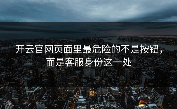 开云官网页面里最危险的不是按钮，而是客服身份这一处