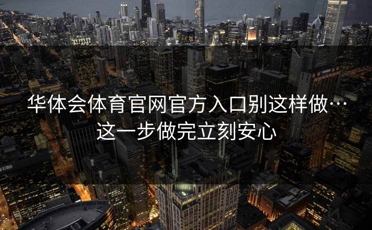 华体会体育官网官方入口别这样做…这一步做完立刻安心