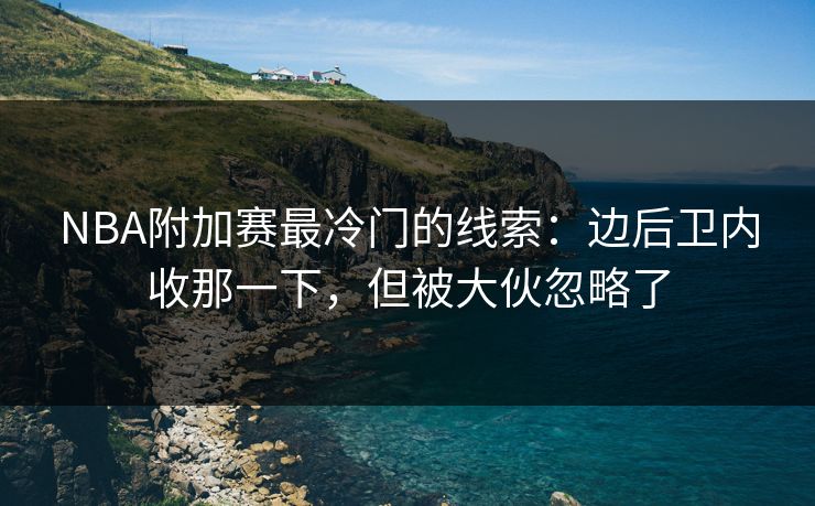 NBA附加赛最冷门的线索：边后卫内收那一下，但被大伙忽略了