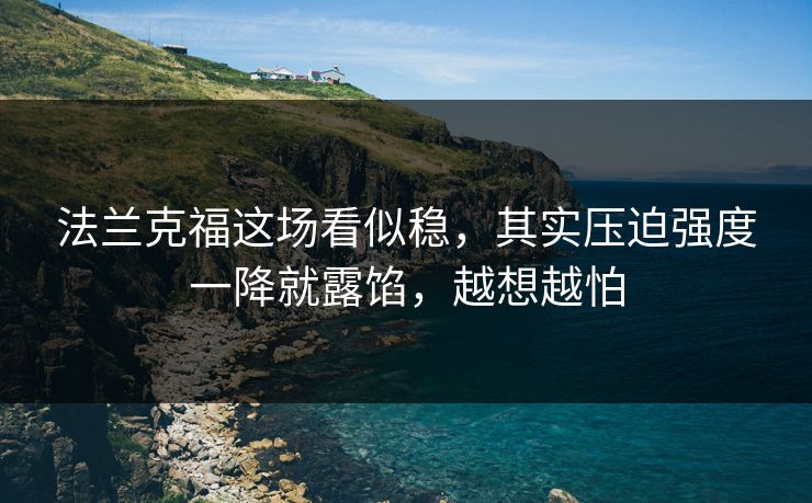 法兰克福这场看似稳，其实压迫强度一降就露馅，越想越怕