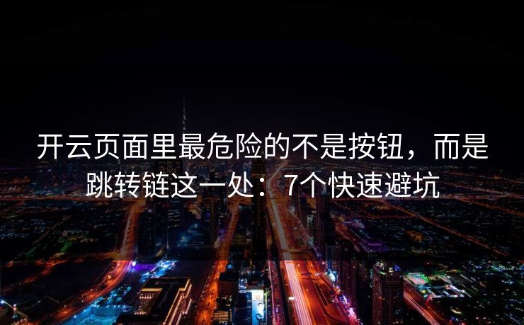 开云页面里最危险的不是按钮，而是跳转链这一处：7个快速避坑