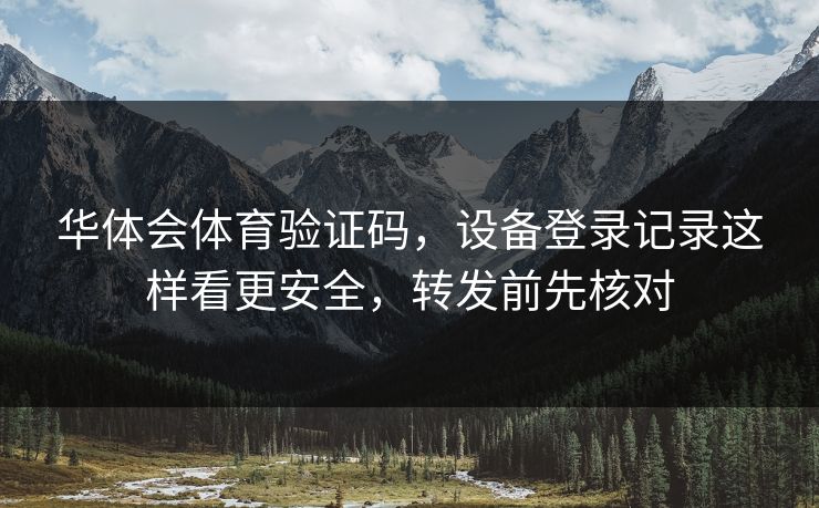 华体会体育验证码，设备登录记录这样看更安全，转发前先核对