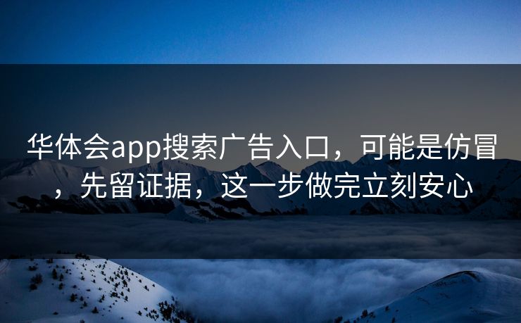 华体会app搜索广告入口，可能是仿冒，先留证据，这一步做完立刻安心