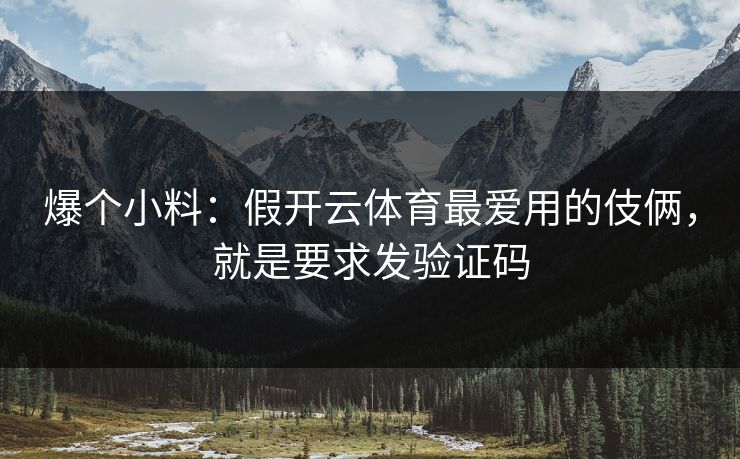 爆个小料：假开云体育最爱用的伎俩，就是要求发验证码