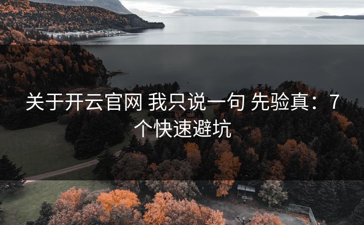 关于开云官网 我只说一句 先验真：7个快速避坑