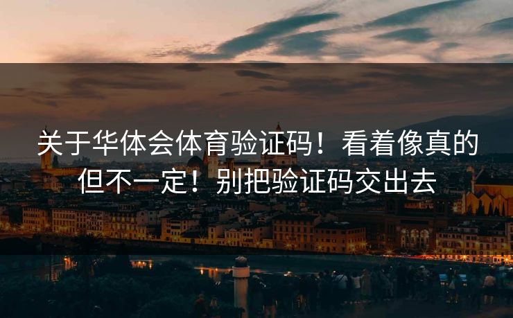 关于华体会体育验证码！看着像真的但不一定！别把验证码交出去