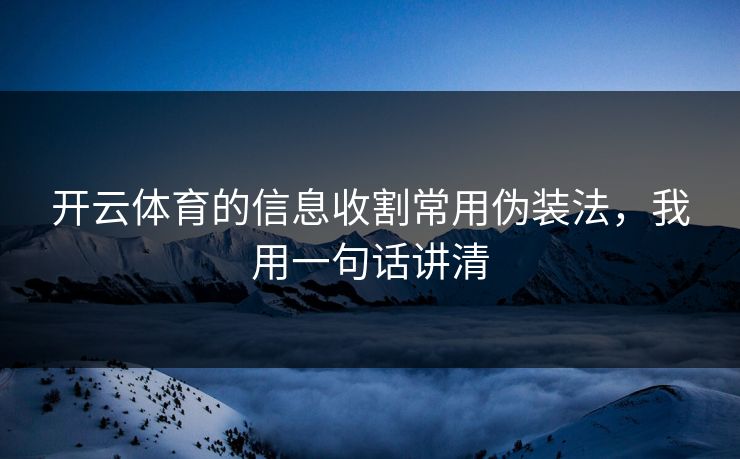 开云体育的信息收割常用伪装法，我用一句话讲清