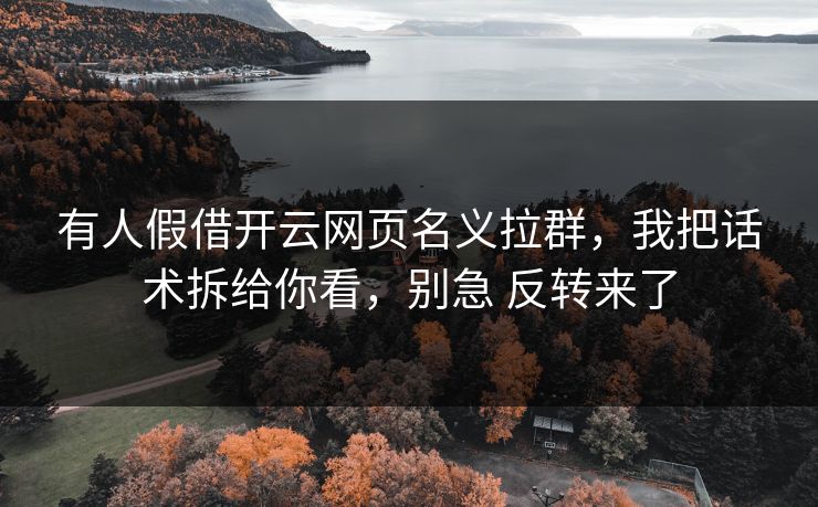 有人假借开云网页名义拉群，我把话术拆给你看，别急 反转来了