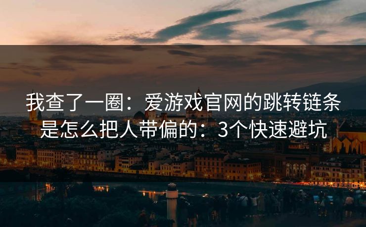 我查了一圈：爱游戏官网的跳转链条是怎么把人带偏的：3个快速避坑